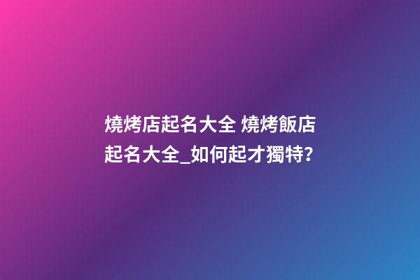 燒烤店起名大全 燒烤飯店起名大全_如何起才獨特？